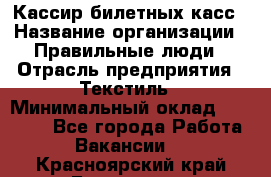 Кассир билетных касс › Название организации ­ Правильные люди › Отрасль предприятия ­ Текстиль › Минимальный оклад ­ 25 000 - Все города Работа » Вакансии   . Красноярский край,Бородино г.